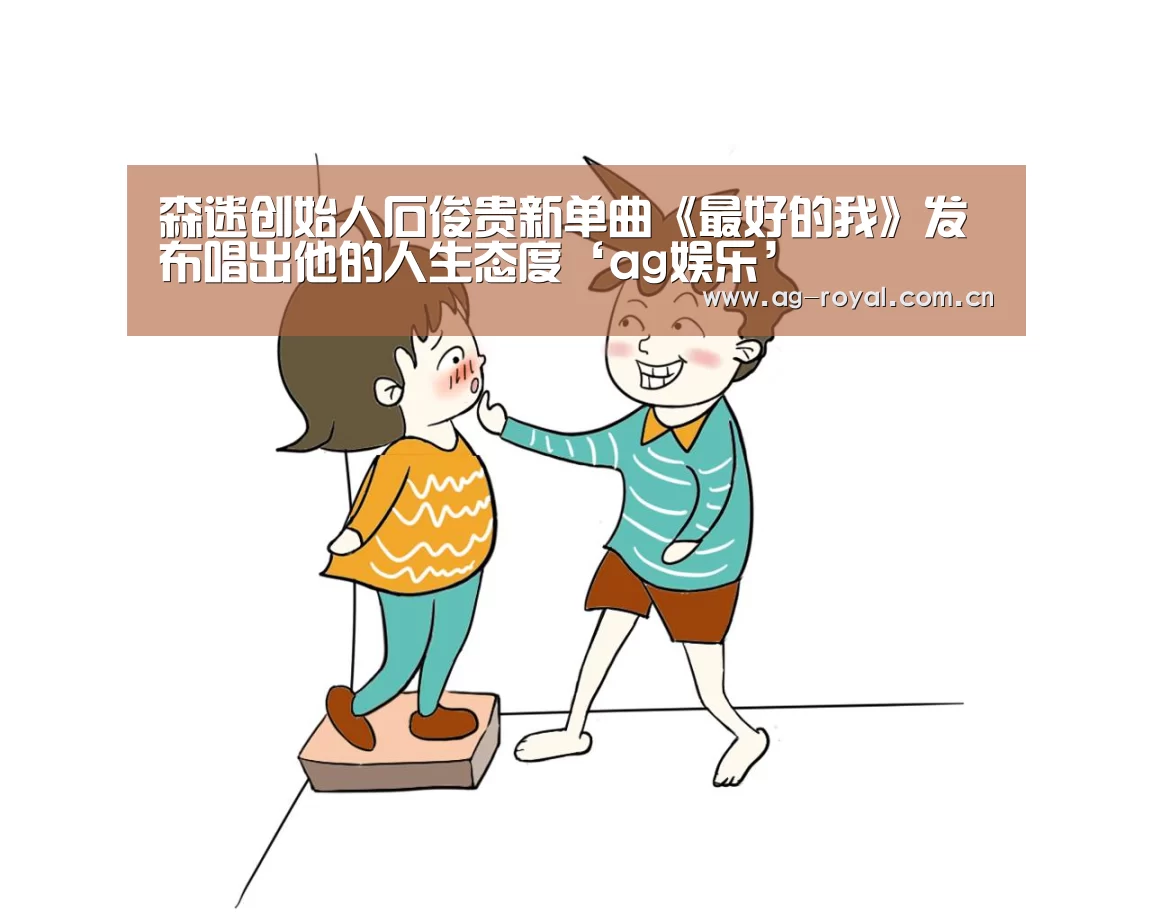 森迷创始人石俊贵新单曲《最好的我》发布唱出他的人生态度‘ag娱乐’(图2) ag真人平台