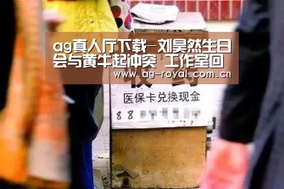 ag真人厅下载-刘昊然生日会与黄牛起冲突 工作室回应:现场保安只是为了维护好秩序(图1) ag娱乐